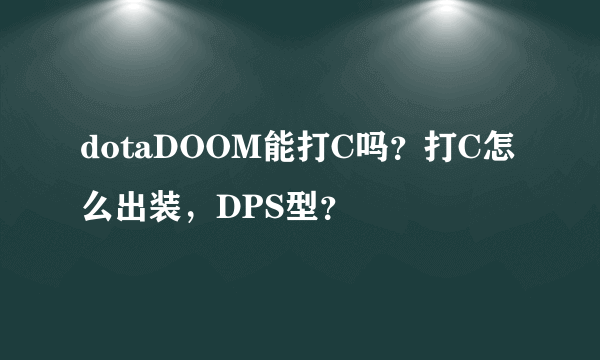 dotaDOOM能打C吗？打C怎么出装，DPS型？
