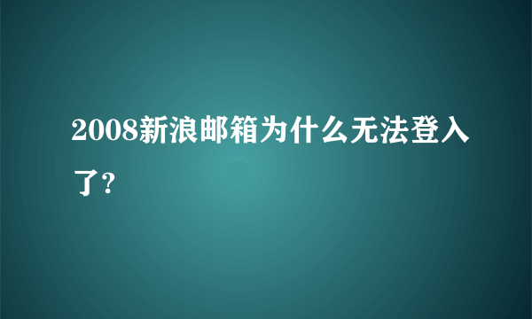 2008新浪邮箱为什么无法登入了?