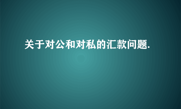 关于对公和对私的汇款问题.