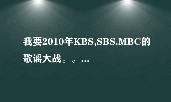 我要2010年KBS,SBS.MBC的歌谣大战。。高清中字。还有BIGBANG的颁奖礼视频