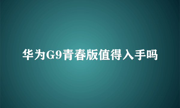华为G9青春版值得入手吗