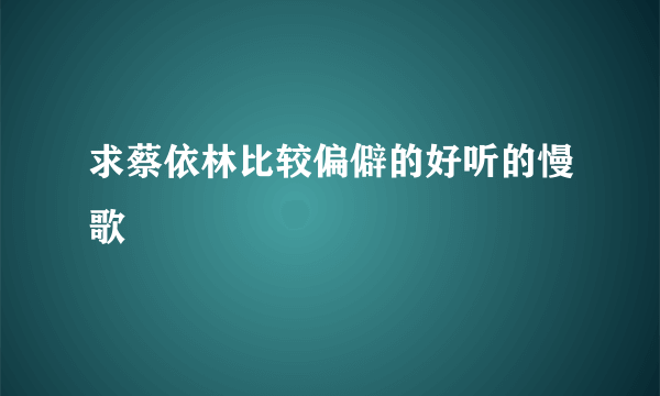 求蔡依林比较偏僻的好听的慢歌