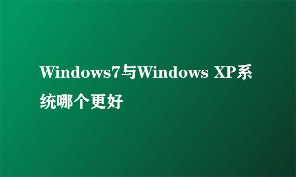Windows7与Windows XP系统哪个更好