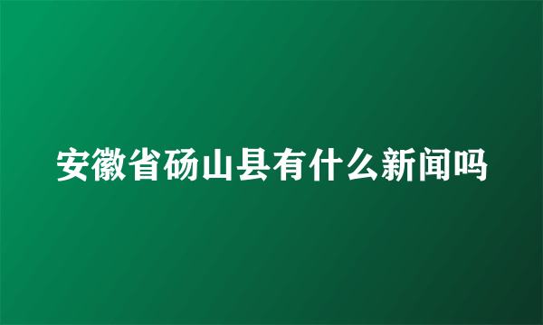 安徽省砀山县有什么新闻吗