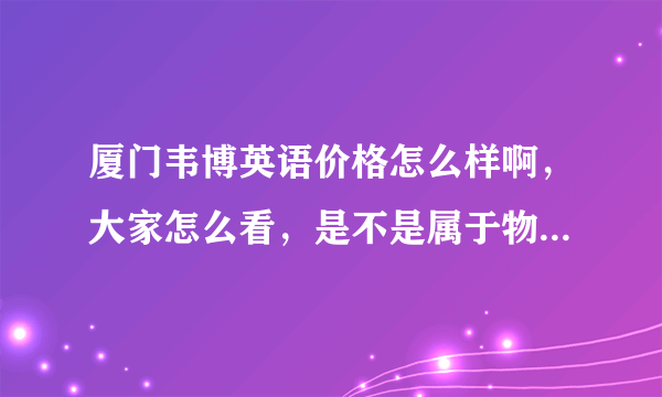 厦门韦博英语价格怎么样啊，大家怎么看，是不是属于物超所值的啊?