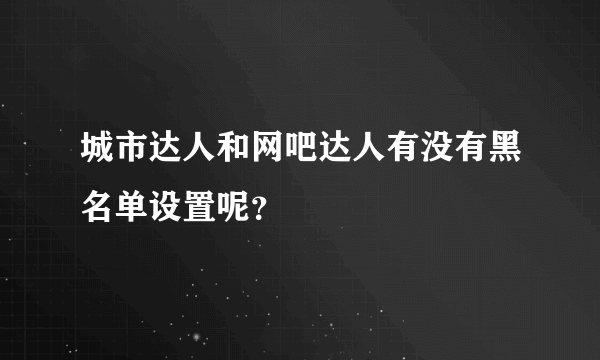 城市达人和网吧达人有没有黑名单设置呢？