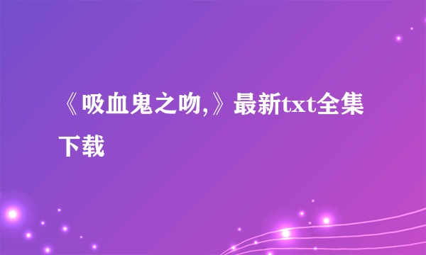 《吸血鬼之吻,》最新txt全集下载