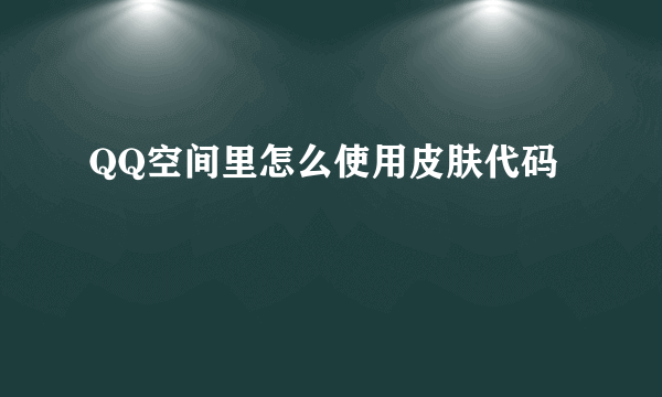 QQ空间里怎么使用皮肤代码