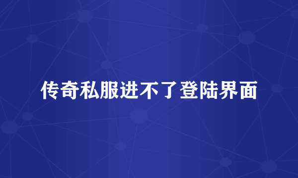 传奇私服进不了登陆界面