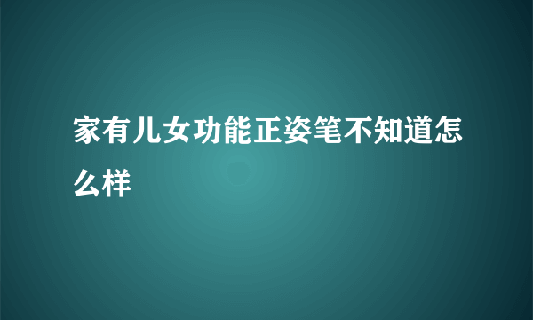 家有儿女功能正姿笔不知道怎么样