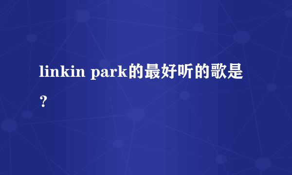 linkin park的最好听的歌是？