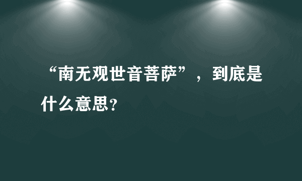 “南无观世音菩萨”，到底是什么意思？
