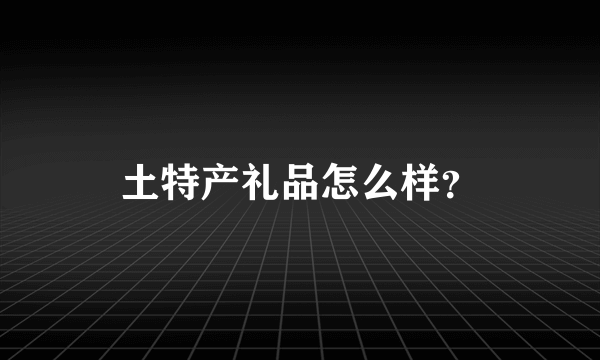 土特产礼品怎么样？