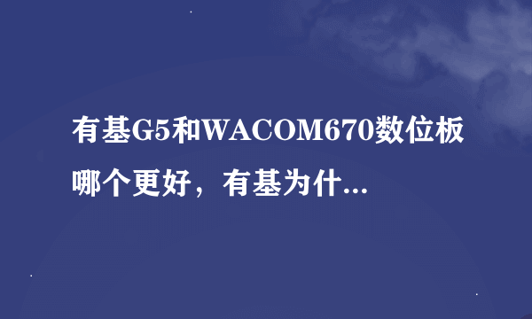 有基G5和WACOM670数位板哪个更好，有基为什么介绍上比WACOM显的好还价格便宜呢