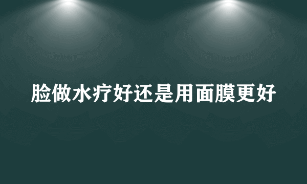 脸做水疗好还是用面膜更好