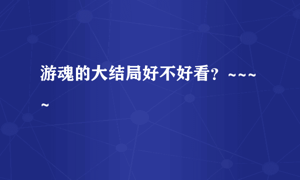 游魂的大结局好不好看？~~~~