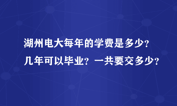 湖州电大每年的学费是多少？几年可以毕业？一共要交多少？