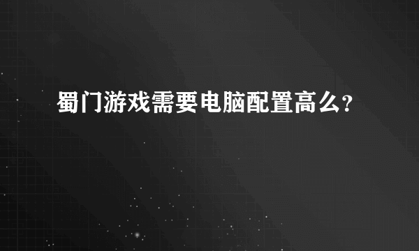 蜀门游戏需要电脑配置高么？
