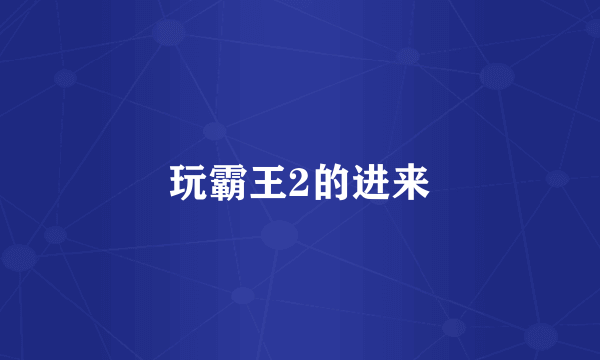 玩霸王2的进来