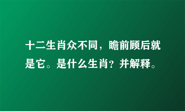 十二生肖众不同，瞻前顾后就是它。是什么生肖？并解释。