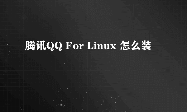 腾讯QQ For Linux 怎么装