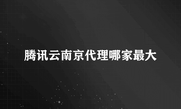 腾讯云南京代理哪家最大