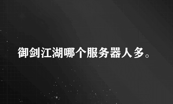 御剑江湖哪个服务器人多。