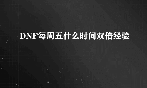 DNF每周五什么时间双倍经验