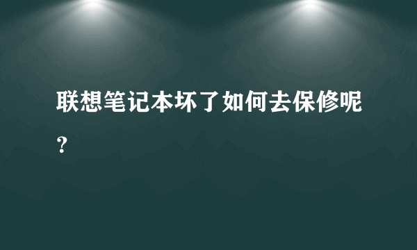 联想笔记本坏了如何去保修呢？