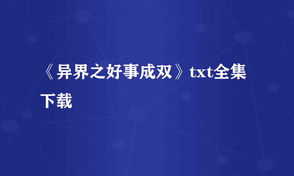 《异界之好事成双》txt全集下载