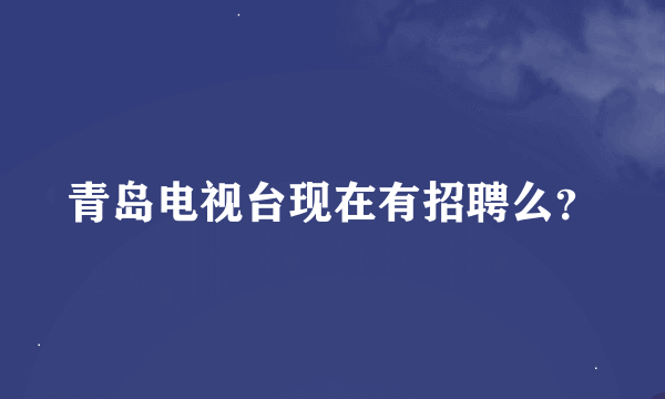 青岛电视台现在有招聘么？