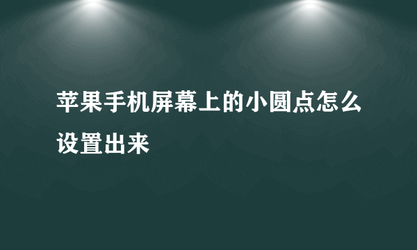 苹果手机屏幕上的小圆点怎么设置出来