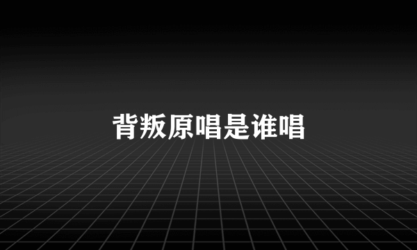 背叛原唱是谁唱