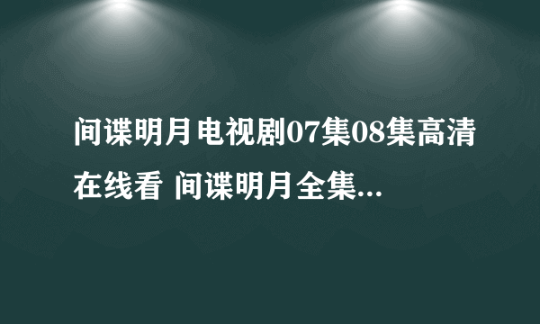 间谍明月电视剧07集08集高清在线看 间谍明月全集第7集8集下载