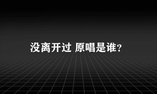没离开过 原唱是谁？