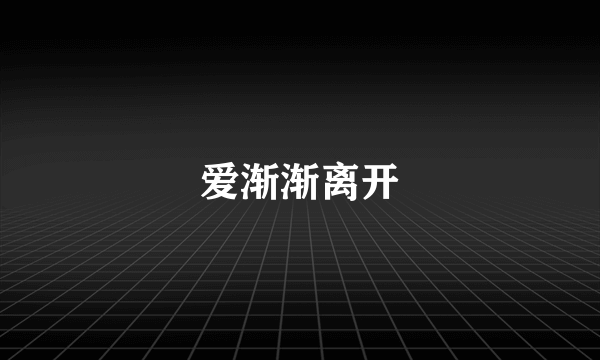 爱渐渐离开