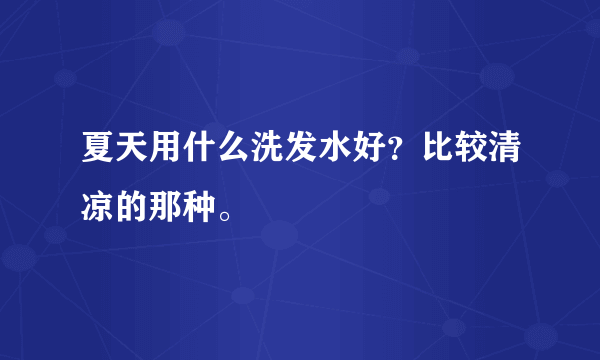 夏天用什么洗发水好？比较清凉的那种。
