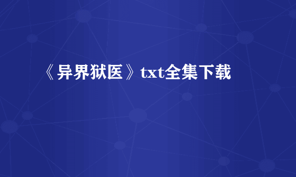 《异界狱医》txt全集下载