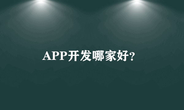 APP开发哪家好？