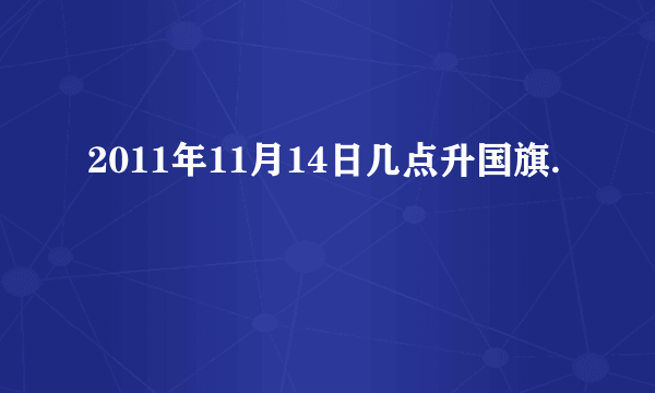 2011年11月14日几点升国旗.