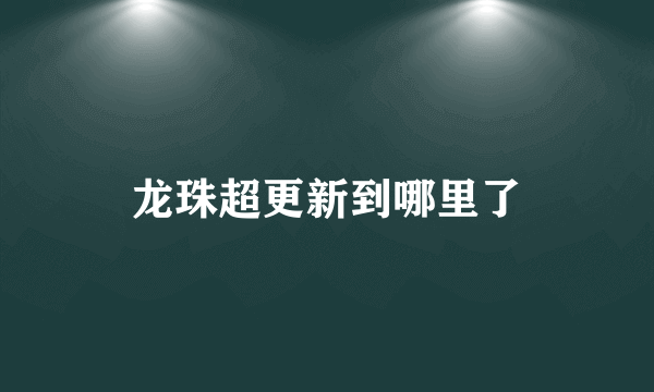 龙珠超更新到哪里了