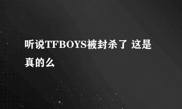听说TFBOYS被封杀了 这是真的么