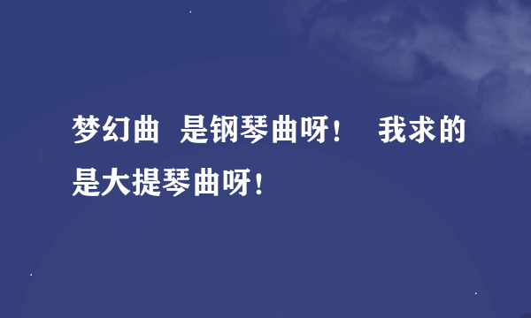 梦幻曲  是钢琴曲呀！  我求的是大提琴曲呀！