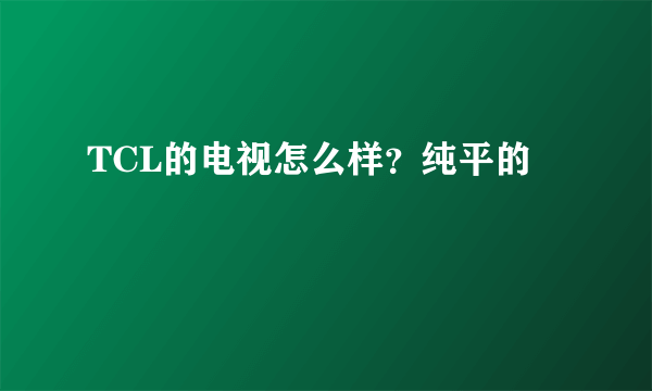 TCL的电视怎么样？纯平的