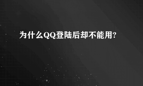 为什么QQ登陆后却不能用?
