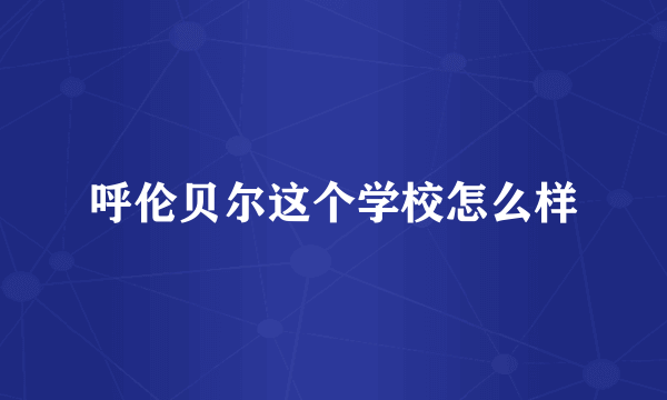呼伦贝尔这个学校怎么样