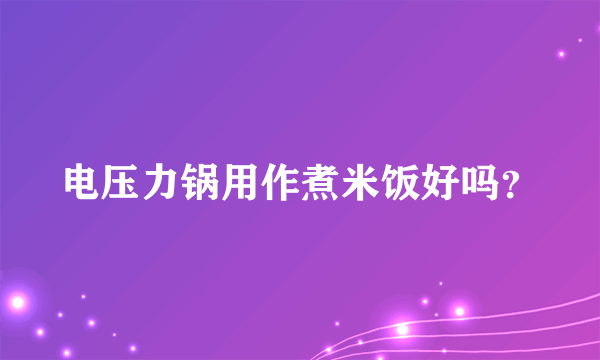 电压力锅用作煮米饭好吗？