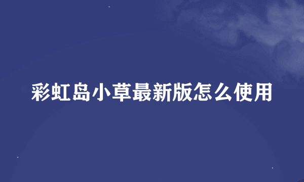 彩虹岛小草最新版怎么使用