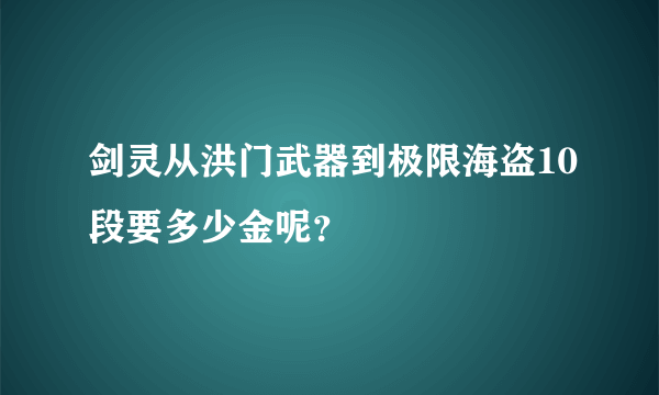 剑灵从洪门武器到极限海盗10段要多少金呢？