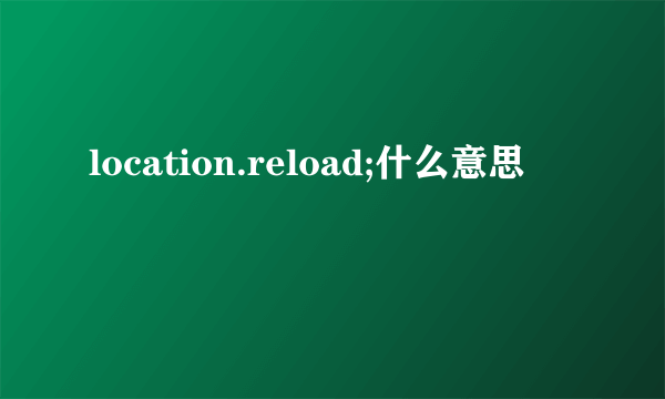 location.reload;什么意思